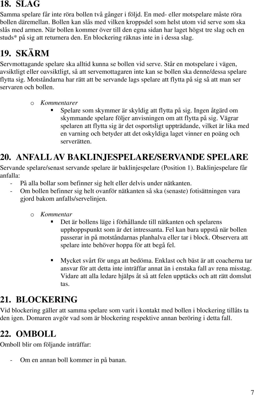 En blockering räknas inte in i dessa slag. 19. SKÄRM Servmottagande spelare ska alltid kunna se bollen vid serve.