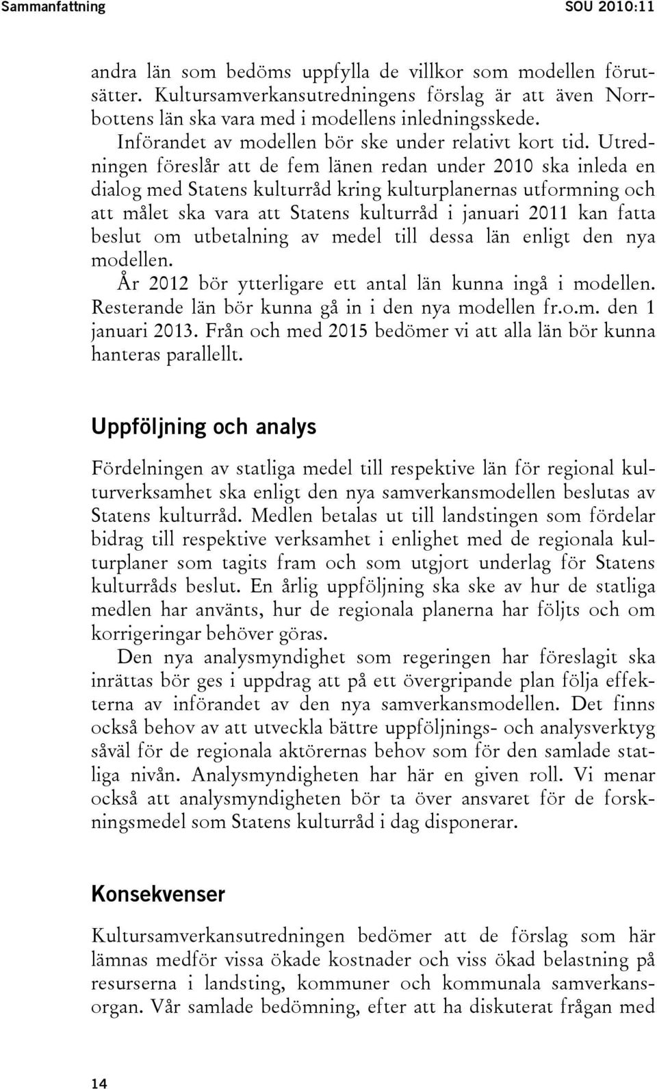 Utredningen föreslår att de fem länen redan under 2010 ska inleda en dialog med Statens kulturråd kring kulturplanernas utformning och att målet ska vara att Statens kulturråd i januari 2011 kan