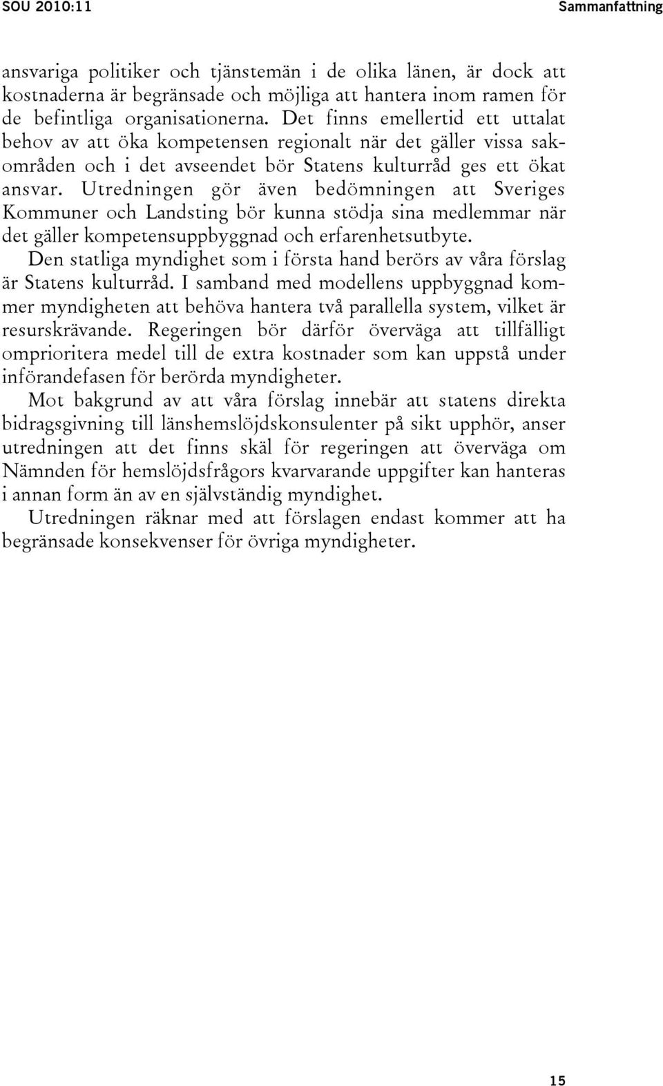 Utredningen gör även bedömningen att Sveriges Kommuner och Landsting bör kunna stödja sina medlemmar när det gäller kompetensuppbyggnad och erfarenhetsutbyte.