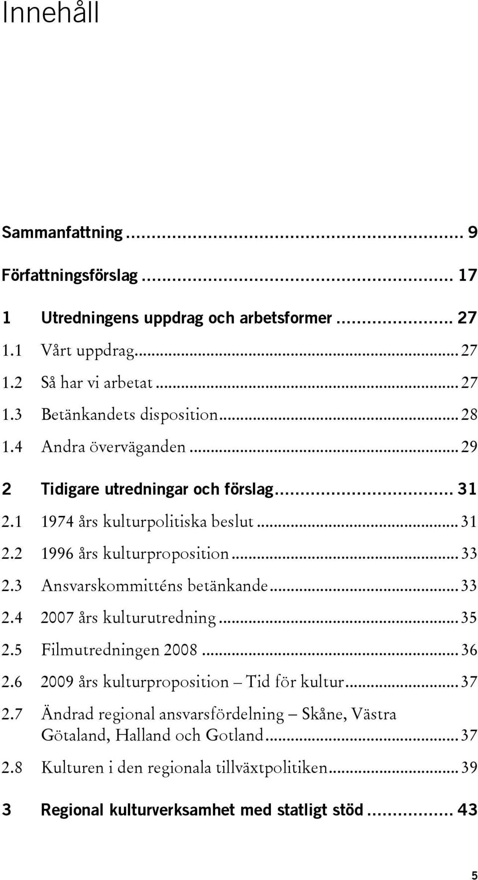 3 Ansvarskommitténs betänkande... 33 2.4 2007 års kulturutredning... 35 2.5 Filmutredningen 2008... 36 2.6 2009 års kulturproposition Tid för kultur... 37 2.