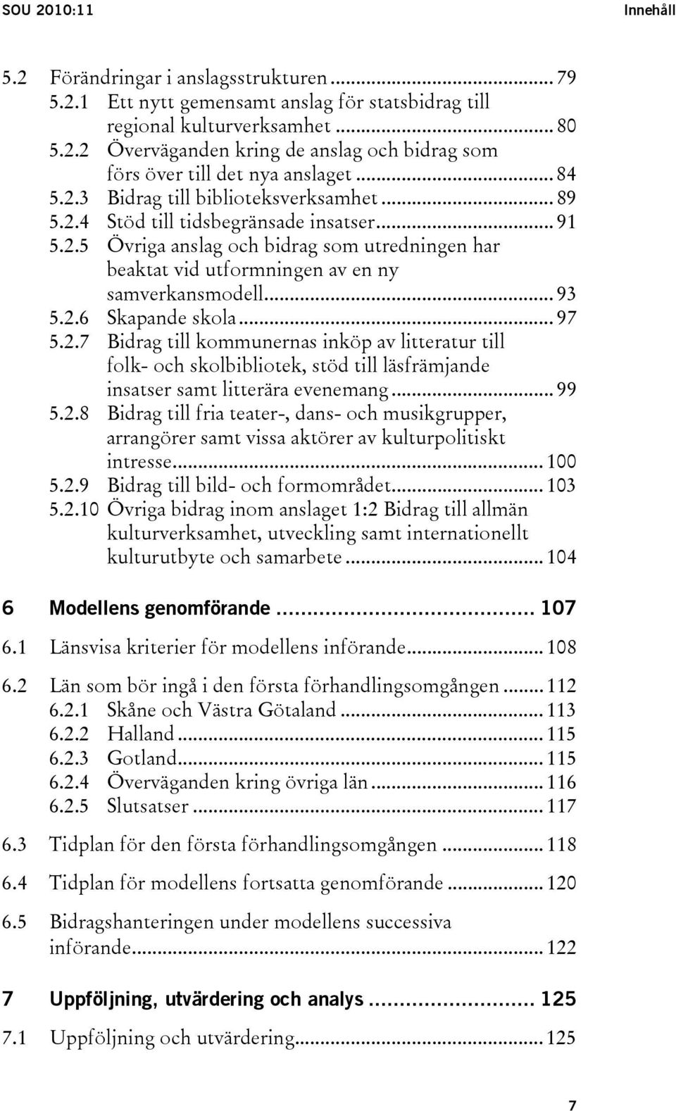 .. 93 5.2.6 Skapande skola... 97 5.2.7 Bidrag till kommunernas inköp av litteratur till folk- och skolbibliotek, stöd till läsfrämjande insatser samt litterära evenemang... 99 5.2.8 Bidrag till fria teater-, dans- och musikgrupper, arrangörer samt vissa aktörer av kulturpolitiskt intresse.