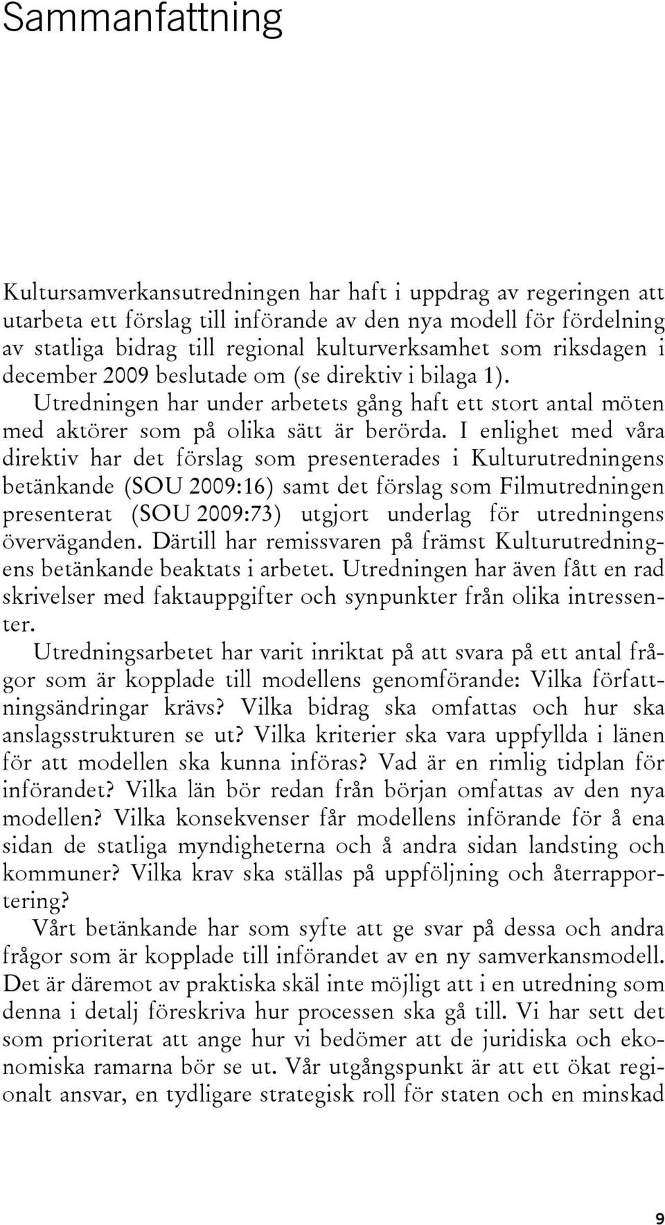 I enlighet med våra direktiv har det förslag som presenterades i Kulturutredningens betänkande (SOU 2009:16) samt det förslag som Filmutredningen presenterat (SOU 2009:73) utgjort underlag för