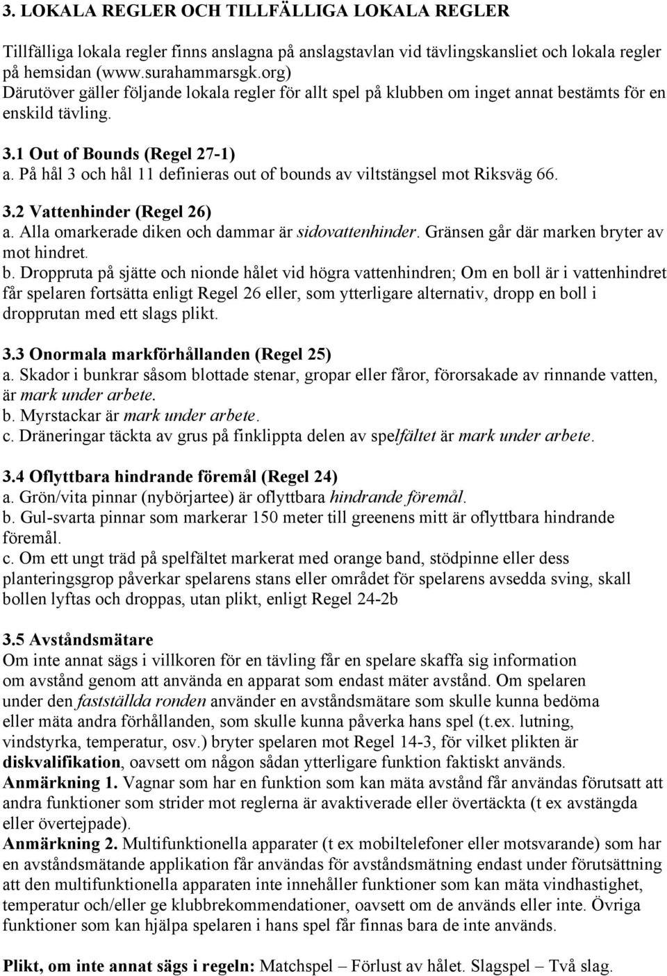 På hål 3 och hål 11 definieras out of bounds av viltstängsel mot Riksväg 66. 3.2 Vattenhinder (Regel 26) a. Alla omarkerade diken och dammar är sidovattenhinder.