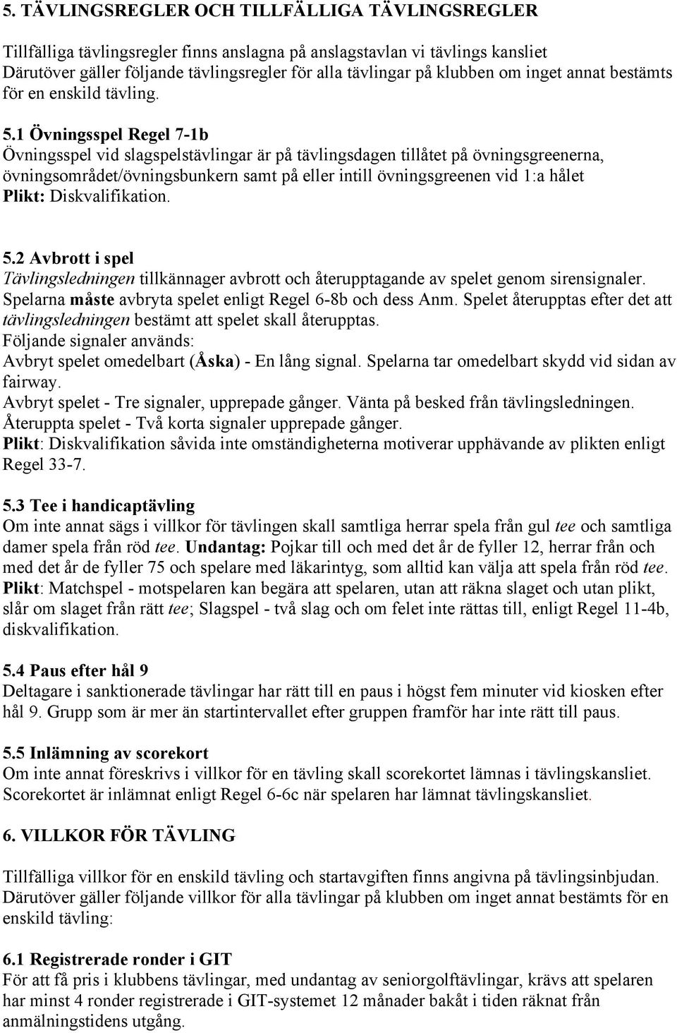 1 Övningsspel Regel 7-1b Övningsspel vid slagspelstävlingar är på tävlingsdagen tillåtet på övningsgreenerna, övningsområdet/övningsbunkern samt på eller intill övningsgreenen vid 1:a hålet Plikt: