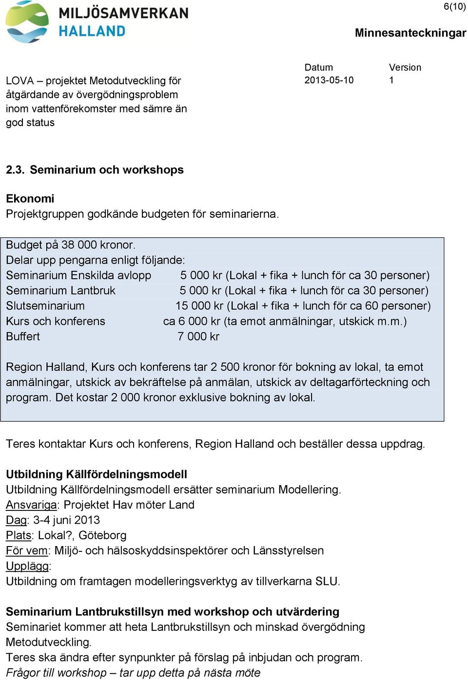 15 000 kr (Lokal + fika + lunch för ca 60 personer) Kurs och konferens ca 6 000 kr (ta emo