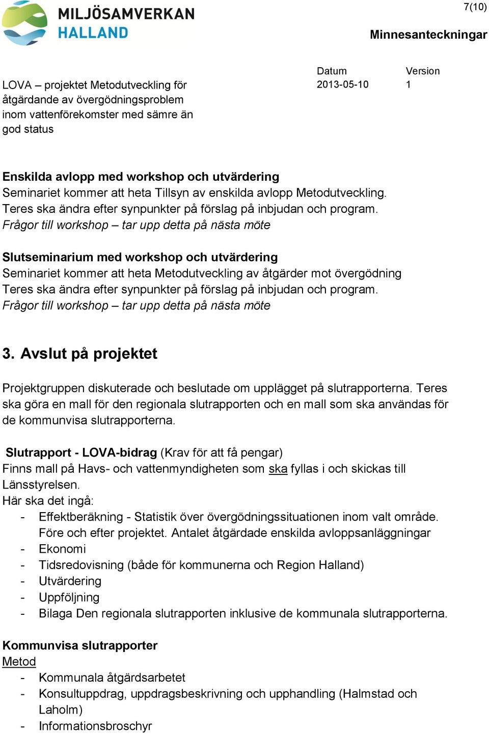 förslag på inbjudan och program. Frågor till workshop tar upp detta på nästa möte 3. Avslut på projektet Projektgruppen diskuterade och beslutade om upplägget på slutrapporterna.