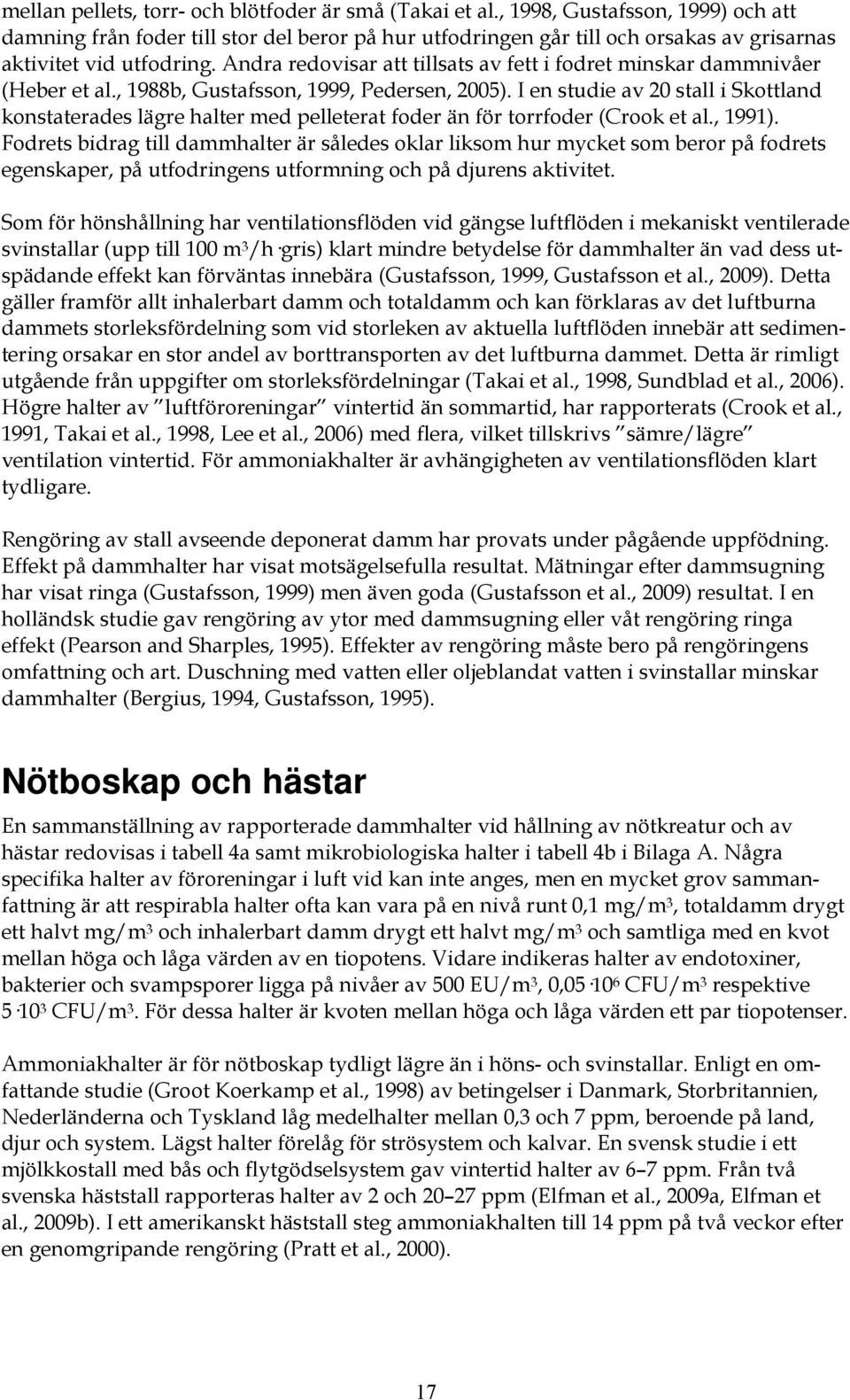 Andra redovisar att tillsats av fett i fodret minskar dammnivåer (Heber et al., 1988b, Gustafsson, 1999, Pedersen, 2005).