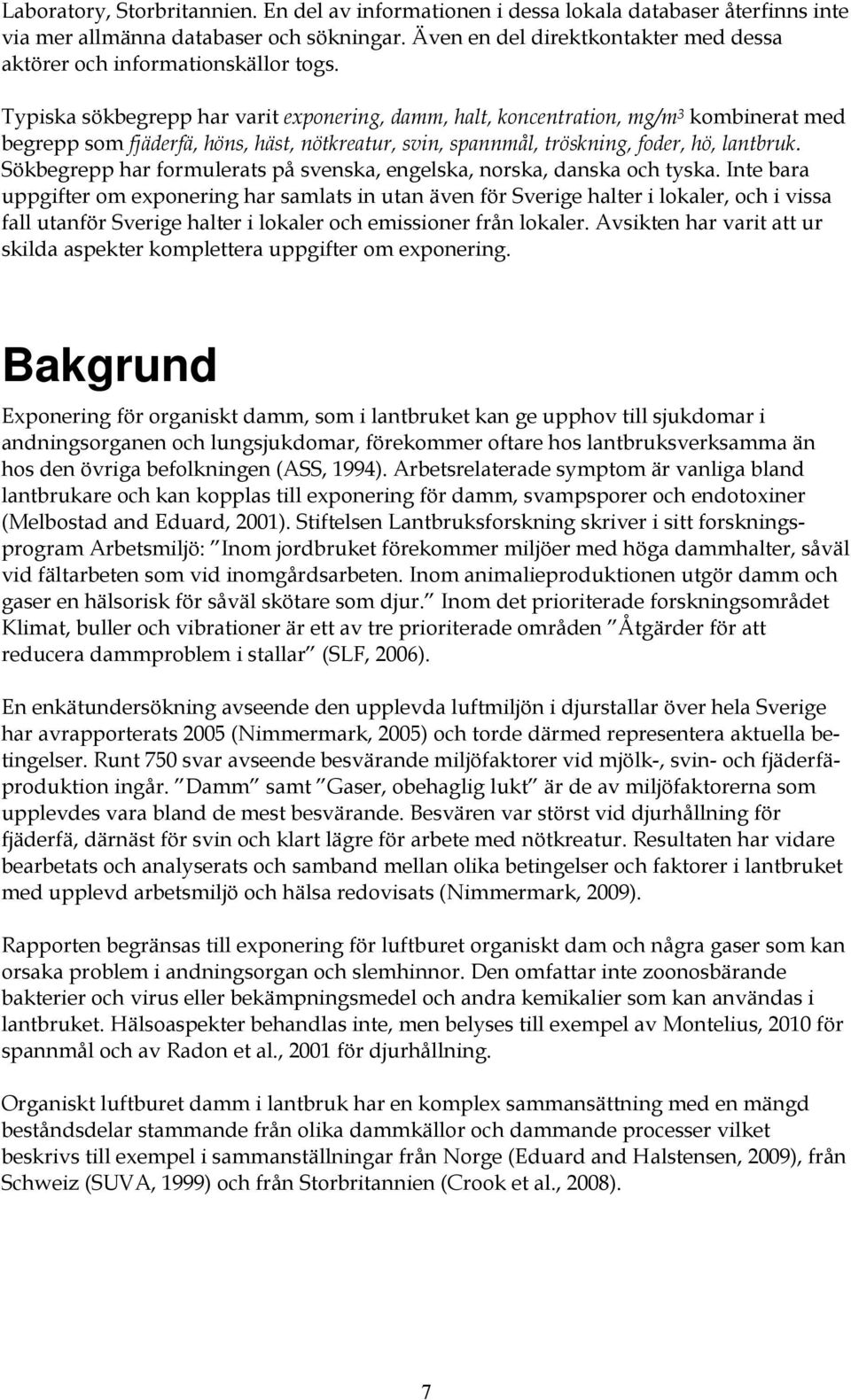 Typiska sökbegrepp har varit exponering, damm, halt, koncentration, mg/m 3 kombinerat med begrepp som fjäderfä, höns, häst, nötkreatur, svin, spannmål, tröskning, foder, hö, lantbruk.