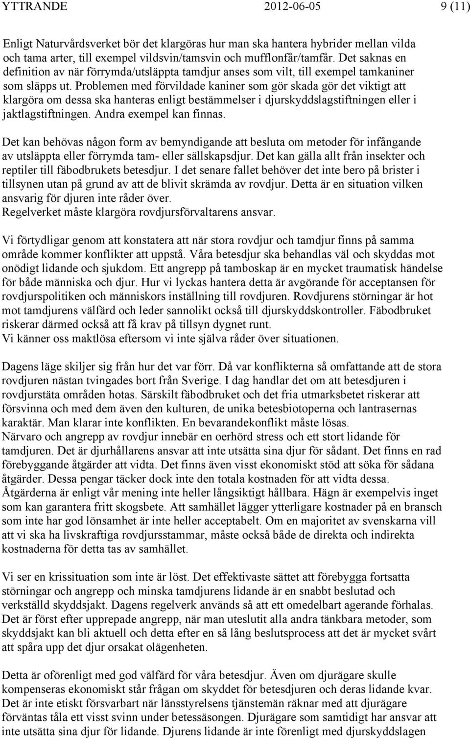 Problemen med förvildade kaniner som gör skada gör det viktigt att klargöra om dessa ska hanteras enligt bestämmelser i djurskyddslagstiftningen eller i jaktlagstiftningen. Andra exempel kan finnas.