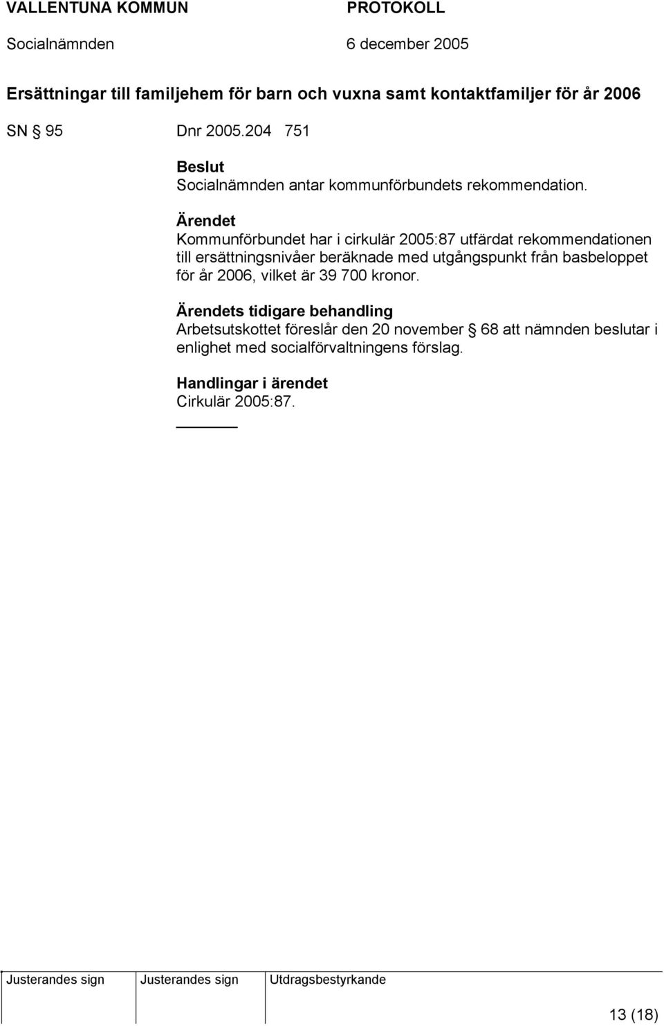 Kommunförbundet har i cirkulär 2005:87 utfärdat rekommendationen till ersättningsnivåer beräknade med utgångspunkt