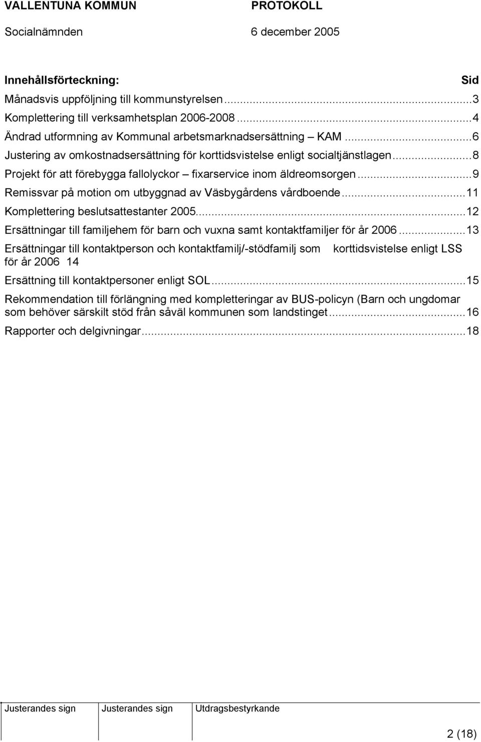 ..9 Remissvar på motion om utbyggnad av Väsbygårdens vårdboende...11 Komplettering beslutsattestanter 2005...12 Ersättningar till familjehem för barn och vuxna samt kontaktfamiljer för år 2006.