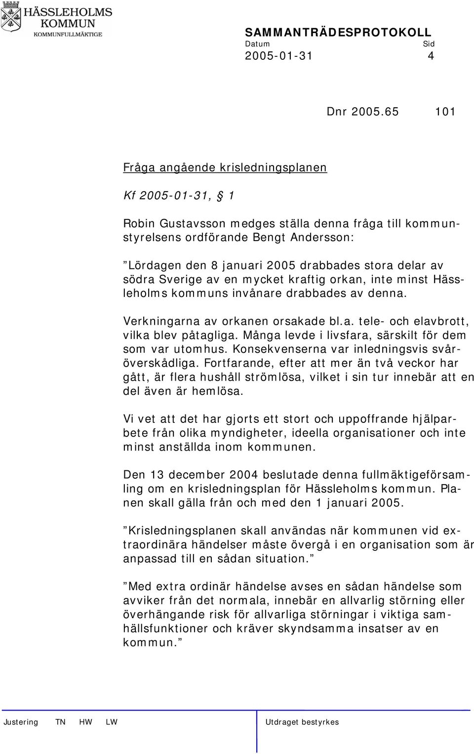 delar av södra Sverige av en mycket kraftig orkan, inte minst Hässleholms kommuns invånare drabbades av denna. Verkningarna av orkanen orsakade bl.a. tele- och elavbrott, vilka blev påtagliga.