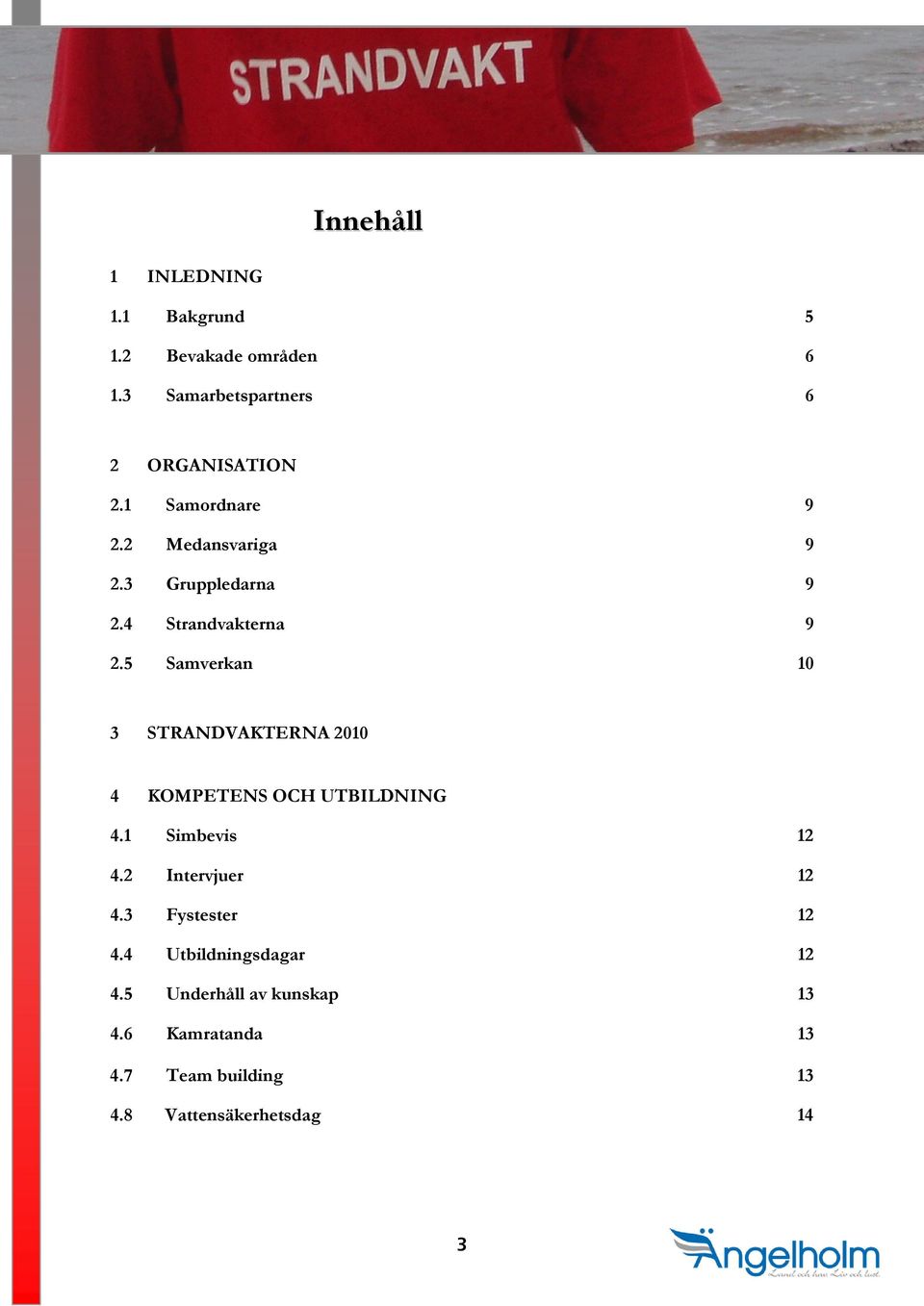 5 Samverkan 10 3 STRANDVAKTERNA 2010 4 KOMPETENS OCH UTBILDNING 4.1 Simbevis 12 4.2 Intervjuer 12 4.