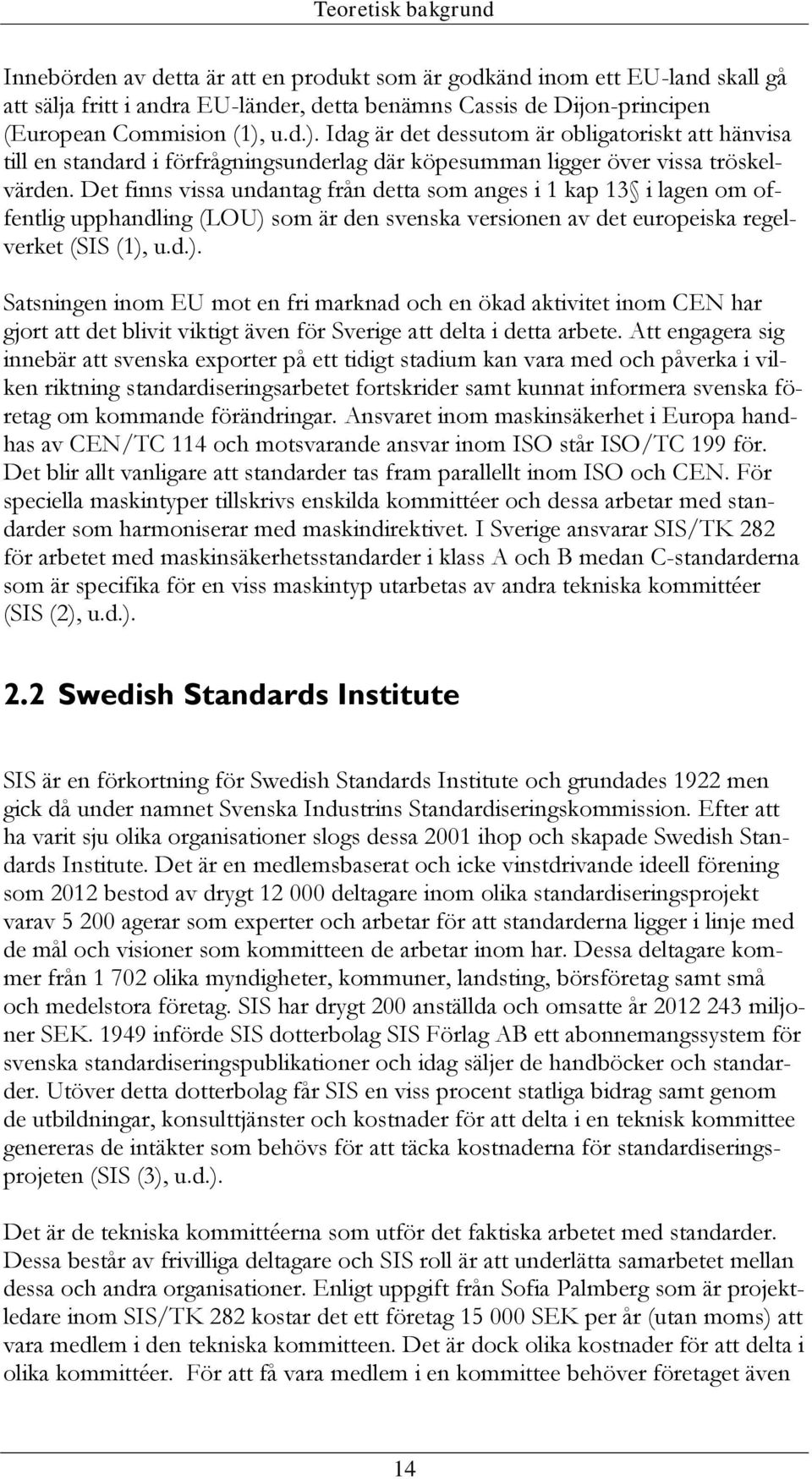 Det finns vissa undantag från detta som anges i 1 kap 13 i lagen om offentlig upphandling (LOU) 