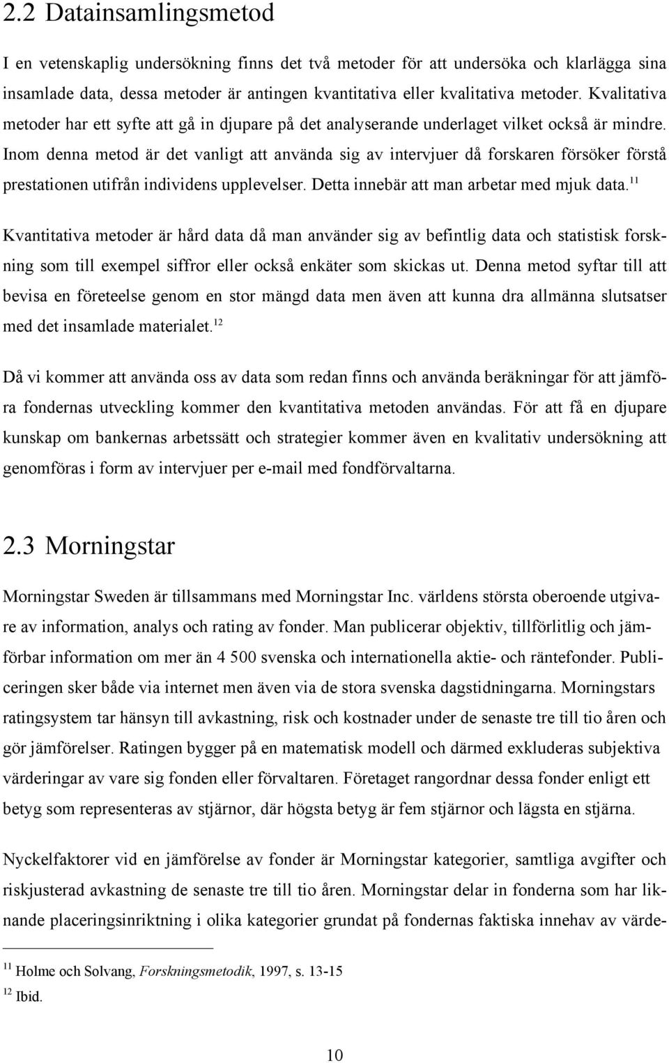 Inom denna metod är det vanligt att använda sig av intervjuer då forskaren försöker förstå prestationen utifrån individens upplevelser. Detta innebär att man arbetar med mjuk data.