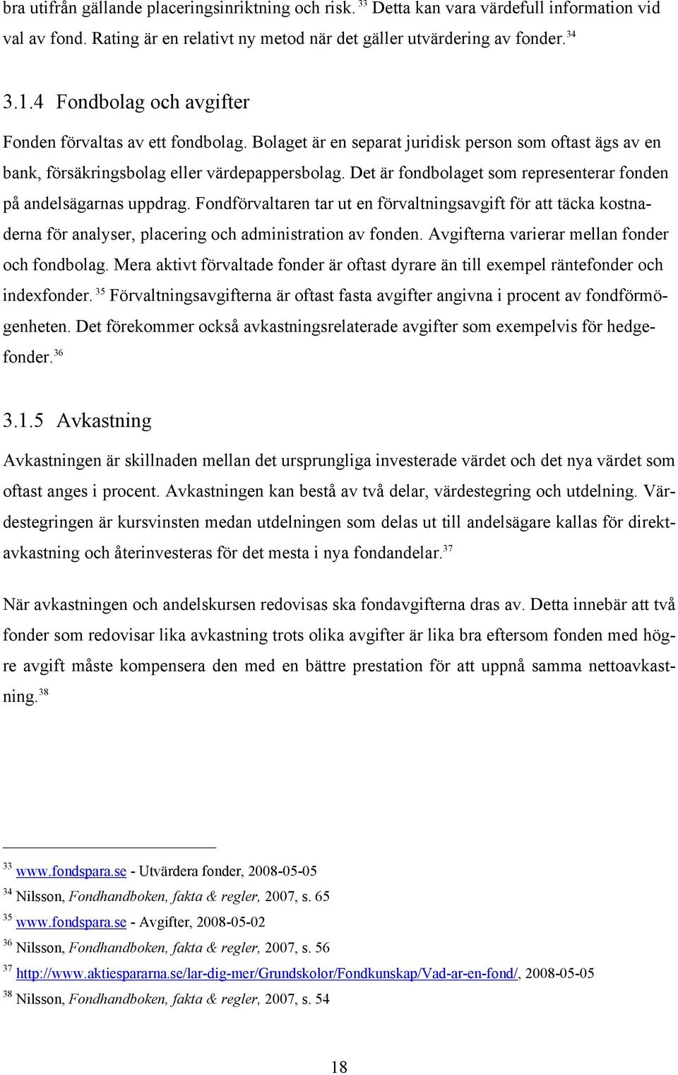 Det är fondbolaget som representerar fonden på andelsägarnas uppdrag. Fondförvaltaren tar ut en förvaltningsavgift för att täcka kostnaderna för analyser, placering och administration av fonden.