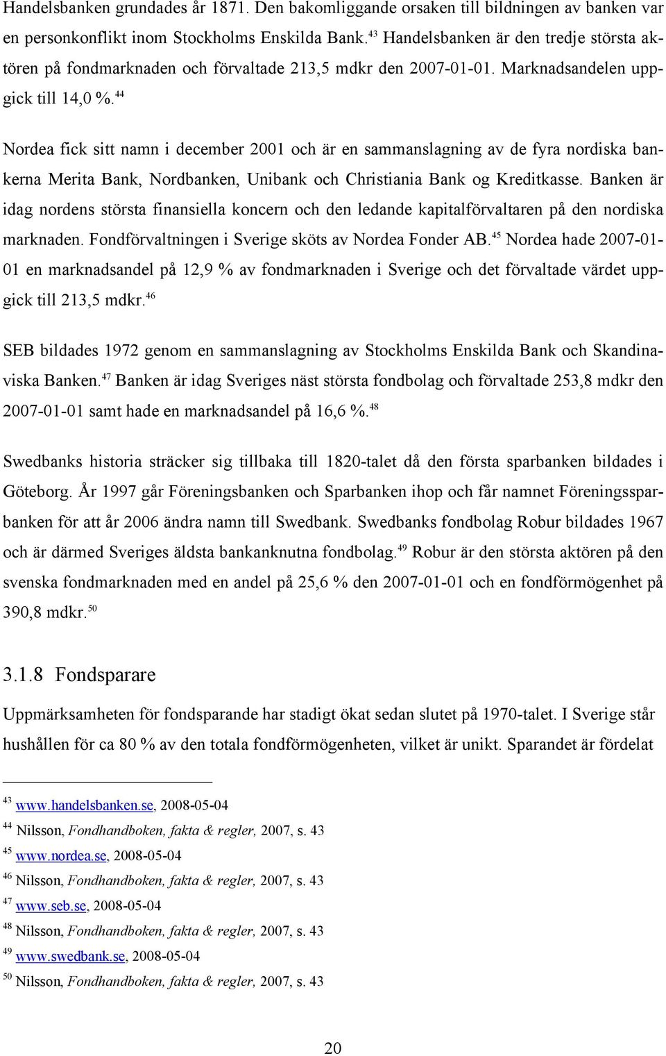 44 Nordea fick sitt namn i december 2001 och är en sammanslagning av de fyra nordiska bankerna Merita Bank, Nordbanken, Unibank och Christiania Bank og Kreditkasse.