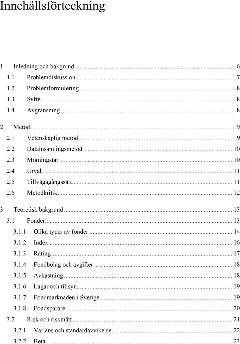 .. 13 3.1 Fonder... 13 3.1.1 Olika typer av fonder... 14 3.1.2 Index... 16 3.1.3 Rating... 17 3.1.4 Fondbolag och avgifter... 18 3.1.5 Avkastning... 18 3.1.6 Lagar och tillsyn.