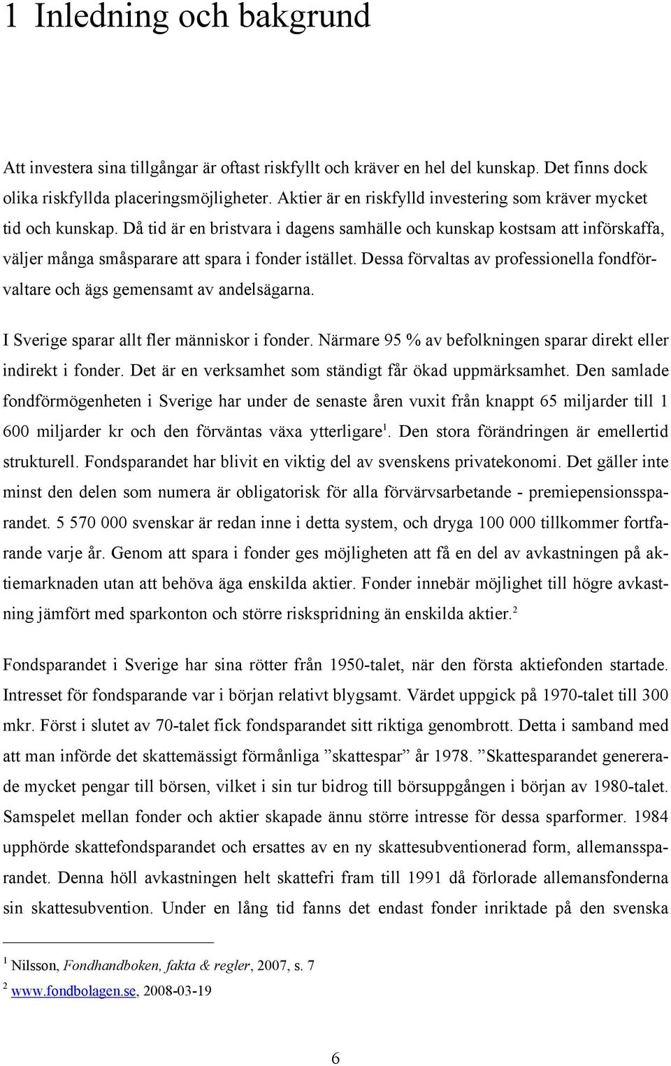 Dessa förvaltas av professionella fondförvaltare och ägs gemensamt av andelsägarna. I Sverige sparar allt fler människor i fonder. Närmare 95 % av befolkningen sparar direkt eller indirekt i fonder.