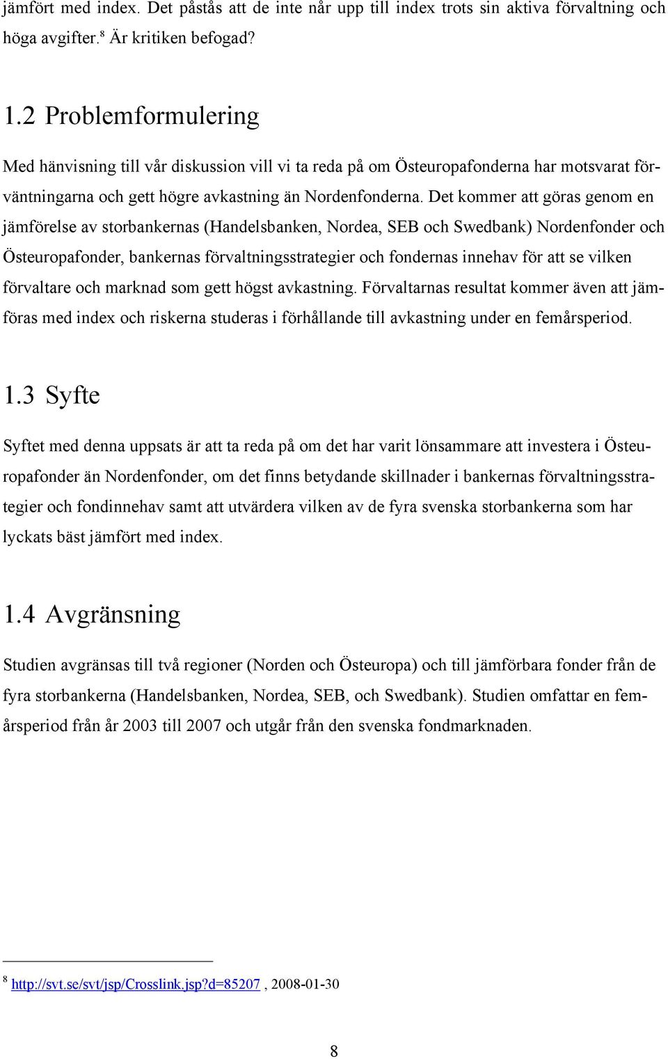 Det kommer att göras genom en jämförelse av storbankernas (Handelsbanken, Nordea, SEB och Swedbank) Nordenfonder och Östeuropafonder, bankernas förvaltningsstrategier och fondernas innehav för att se