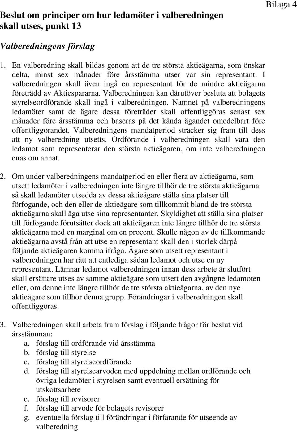 I valberedningen skall även ingå en representant för de mindre aktieägarna företrädd av Aktiespararna. Valberedningen kan därutöver besluta att bolagets styrelseordförande skall ingå i valberedningen.