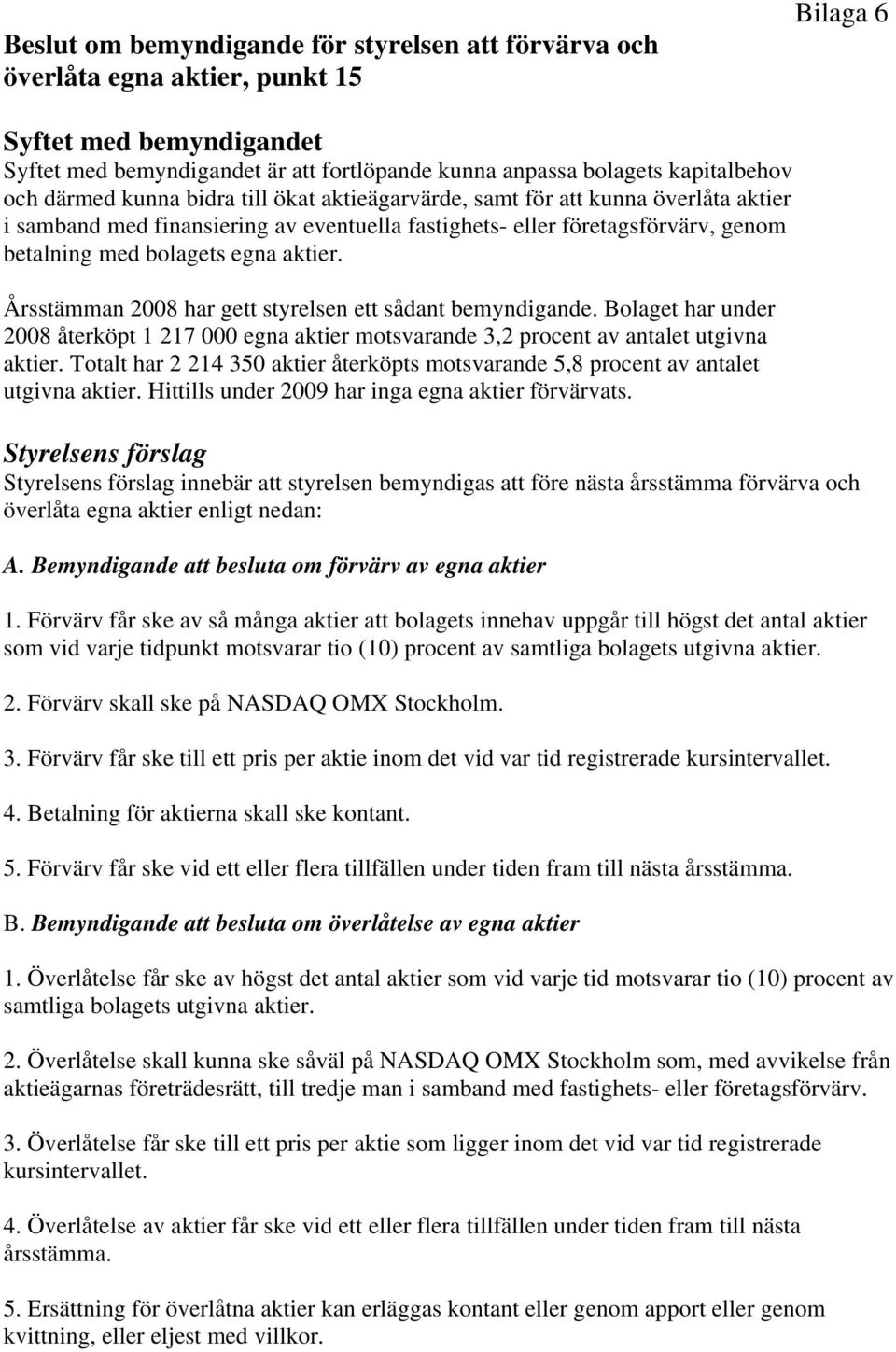 aktier. Årsstämman 2008 har gett styrelsen ett sådant bemyndigande. Bolaget har under 2008 återköpt 1 217 000 egna aktier motsvarande 3,2 procent av antalet utgivna aktier.