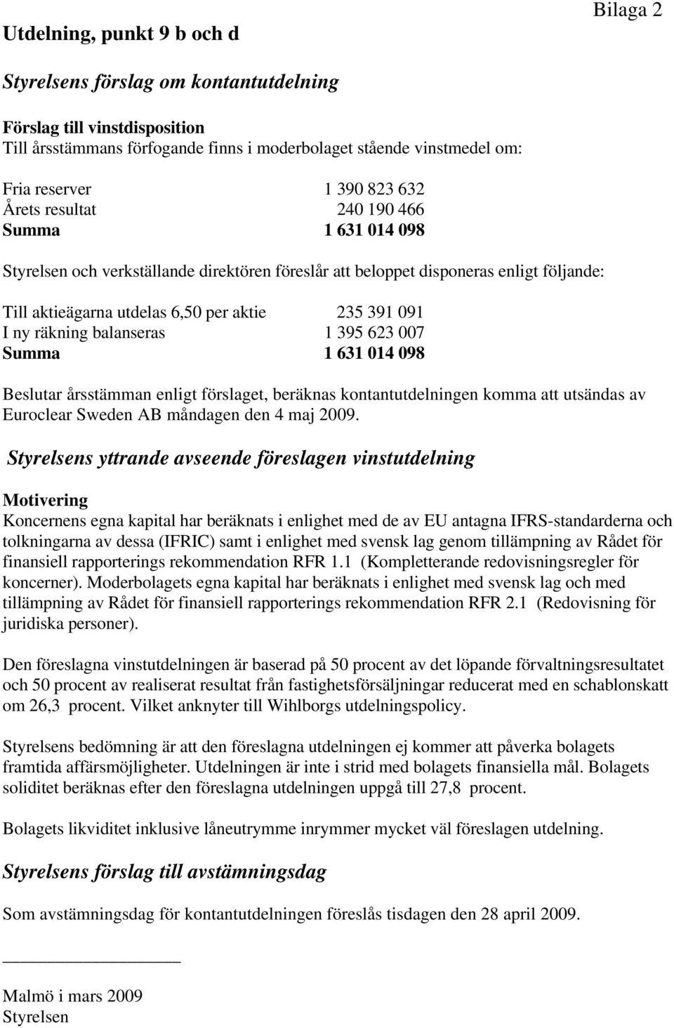 ny räkning balanseras 1 395 623 007 Summa 1 631 014 098 Beslutar årsstämman enligt förslaget, beräknas kontantutdelningen komma att utsändas av Euroclear Sweden AB måndagen den 4 maj 2009.