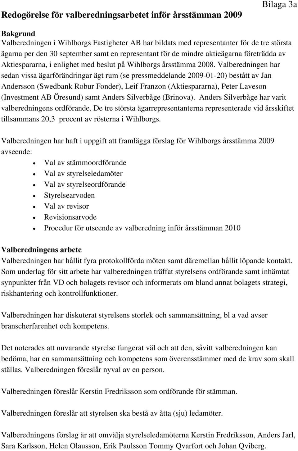 Valberedningen har sedan vissa ägarförändringar ägt rum (se pressmeddelande 2009-01-20) bestått av Jan Andersson (Swedbank Robur Fonder), Leif Franzon (Aktiespararna), Peter Laveson (Investment AB