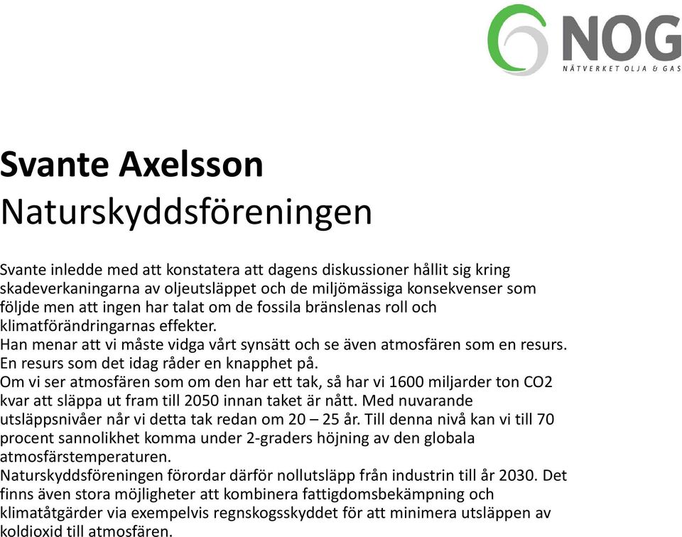 En resurs som det idag råder en knapphet på. Om vi ser atmosfären som om den har ett tak, så har vi 1600 miljarder ton CO2 kvar att släppa ut fram till 2050 innan taket är nått.