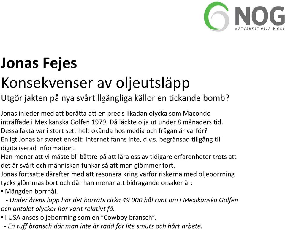 Dessa fakta var i stort sett helt okända hos media och frågan är varför? Enligt Jonas är svaret enkelt: internet fanns inte, d.v.s. begränsad tillgång till digitaliserad information.