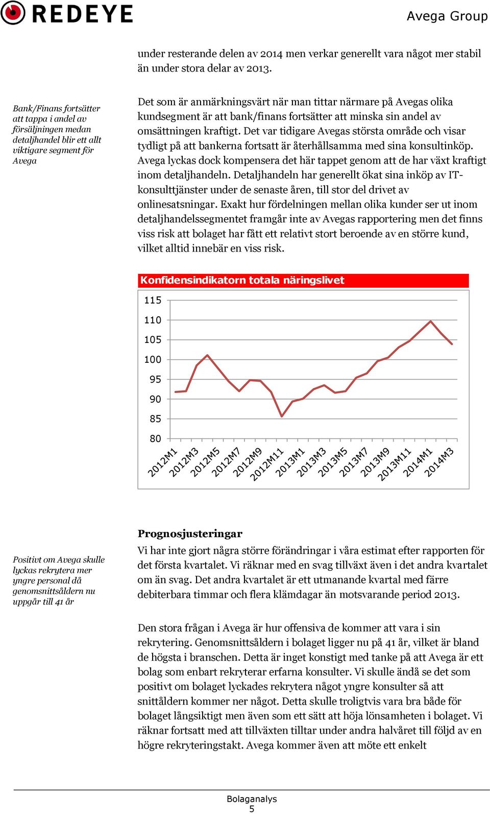 att bank/finans fortsätter att minska sin andel av omsättningen kraftigt. Det var tidigare Avegas största område och visar tydligt på att bankerna fortsatt är återhållsamma med sina konsultinköp.