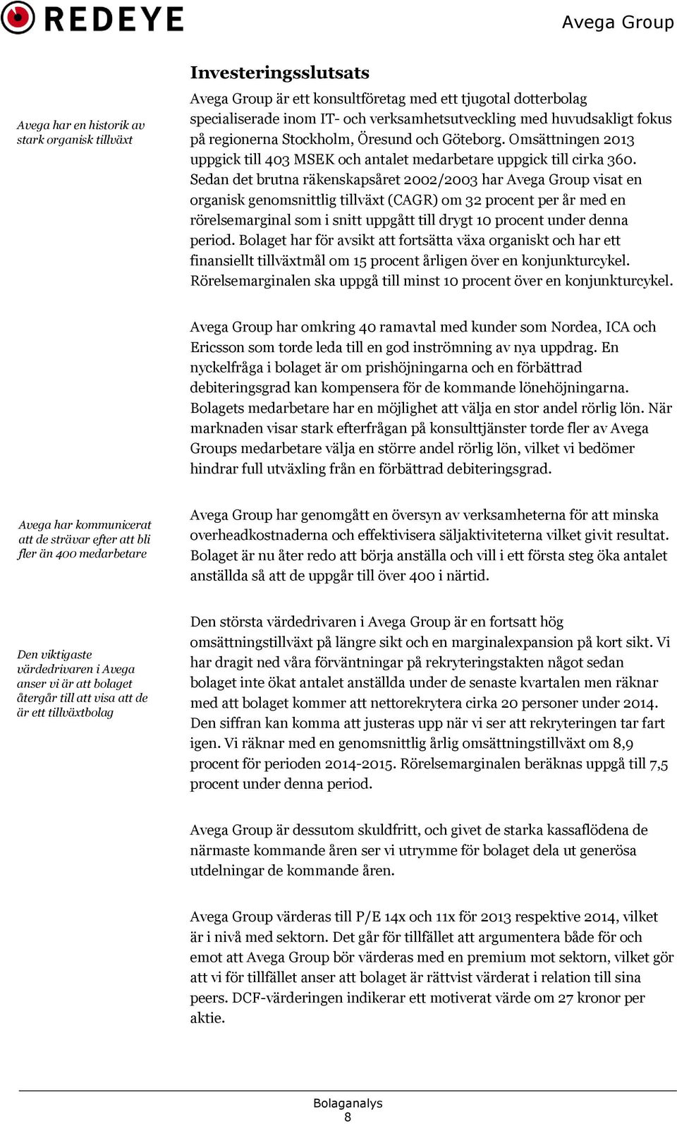 Sedan det brutna räkenskapsåret 2002/2003 har Avega Group visat en organisk genomsnittlig tillväxt (CAGR) om 32 procent per år med en rörelsemarginal som i snitt uppgått till drygt 10 procent under