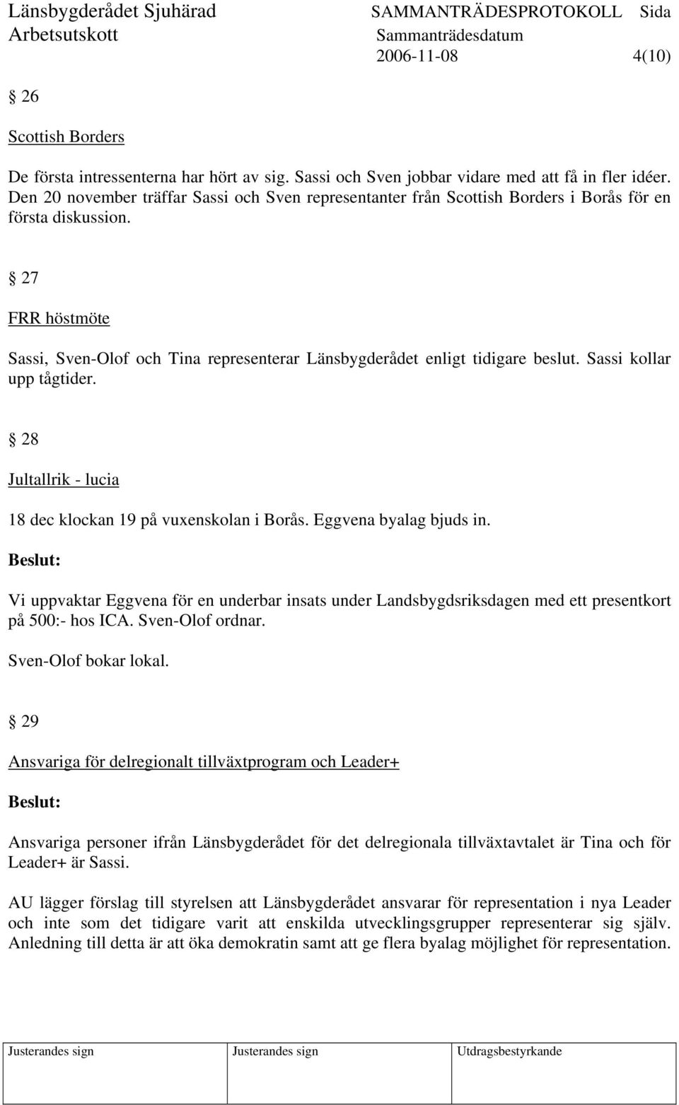 27 FRR höstmöte Sassi, Sven-Olof och Tina representerar Länsbygderådet enligt tidigare beslut. Sassi kollar upp tågtider. 28 Jultallrik - lucia 18 dec klockan 19 på vuxenskolan i Borås.