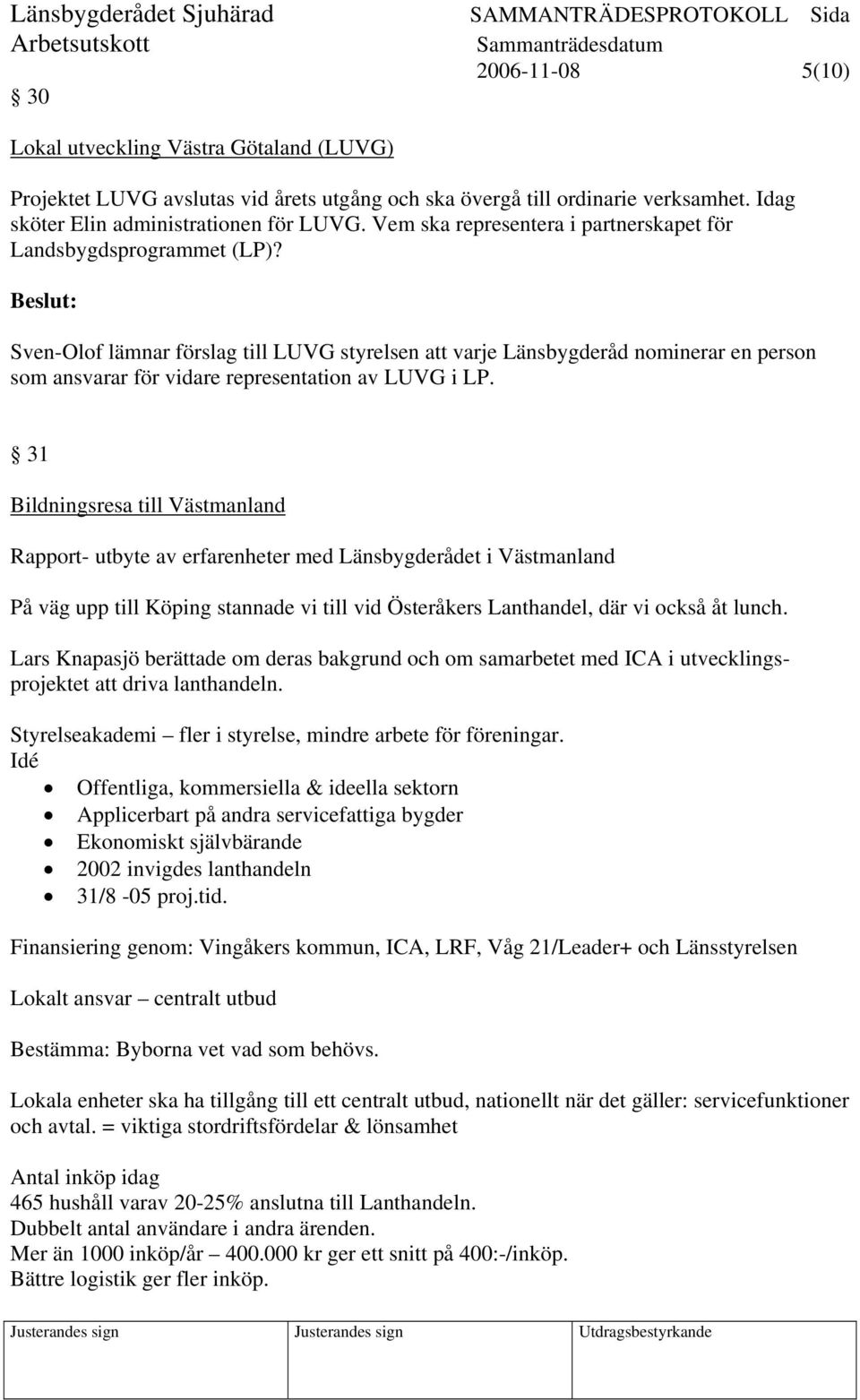 Sven-Olof lämnar förslag till LUVG styrelsen att varje Länsbygderåd nominerar en person som ansvarar för vidare representation av LUVG i LP.