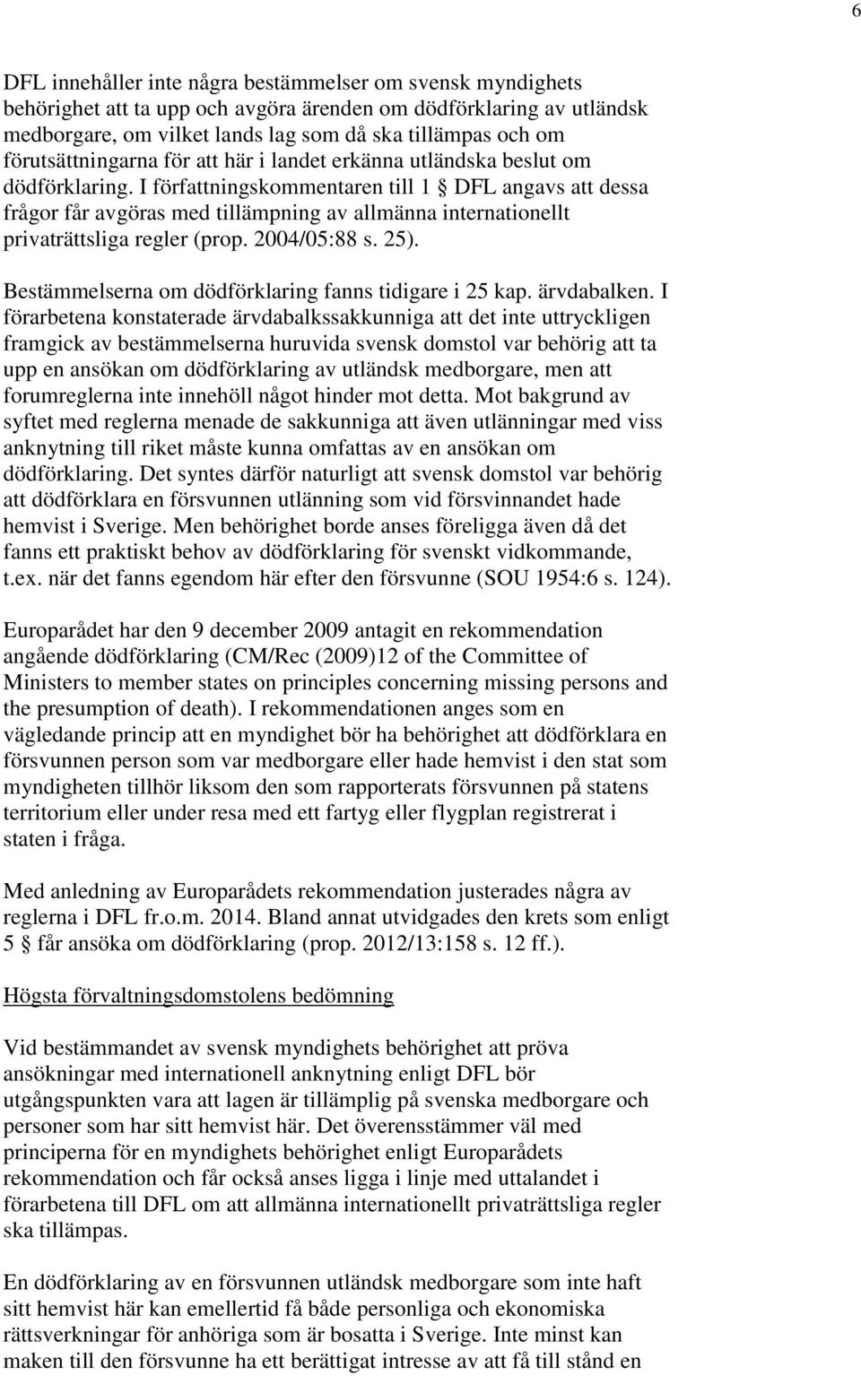 I författningskommentaren till 1 DFL angavs att dessa frågor får avgöras med tillämpning av allmänna internationellt privaträttsliga regler (prop. 2004/05:88 s. 25).