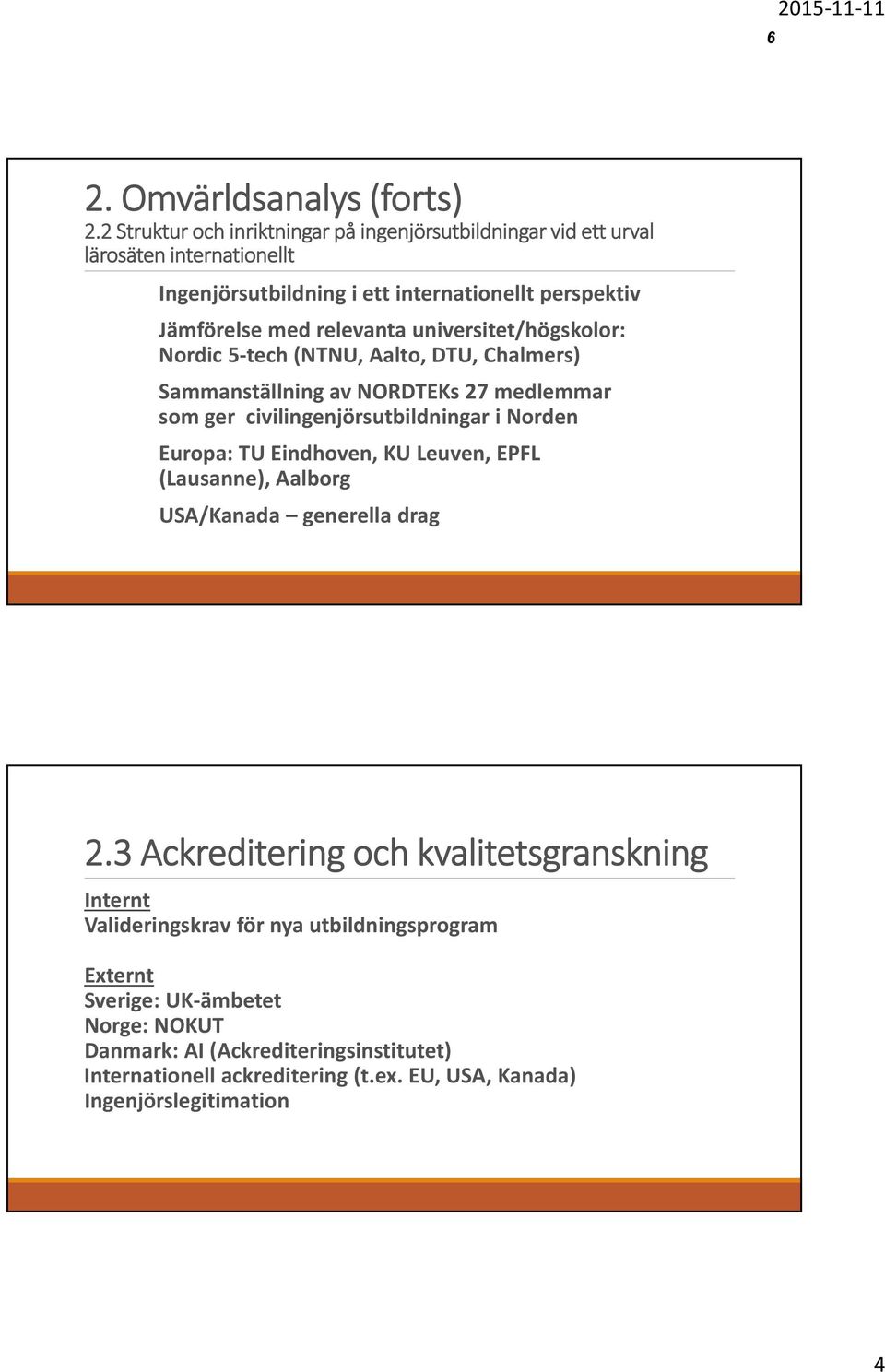 universitet/högskolor: Nordic 5 tech (NTNU, Aalto, DTU, Chalmers) Sammanställning av NORDTEKs 27 medlemmar som ger civilingenjörsutbildningar i Norden Europa: TU