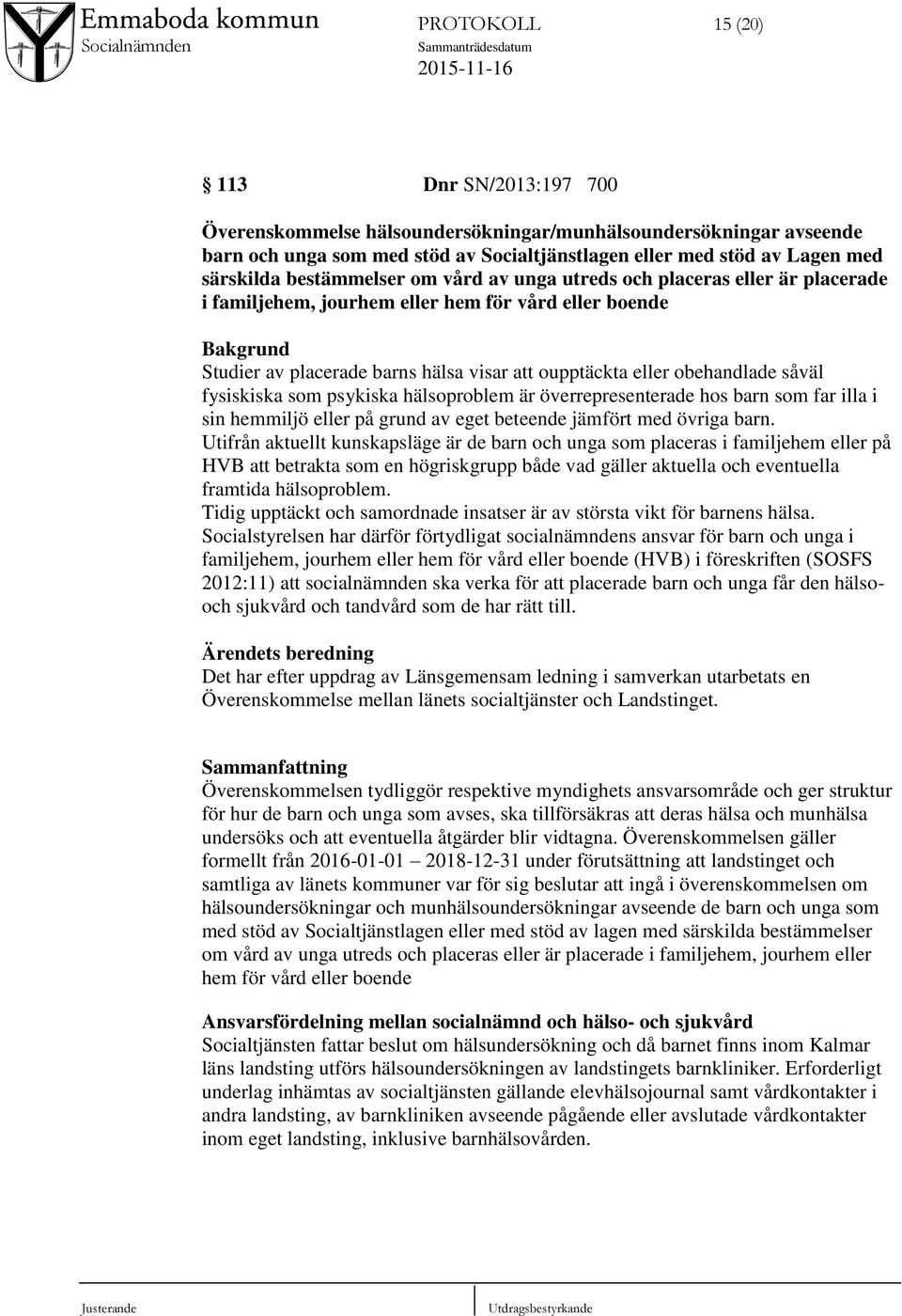 obehandlade såväl fysiskiska som psykiska hälsoproblem är överrepresenterade hos barn som far illa i sin hemmiljö eller på grund av eget beteende jämfört med övriga barn.