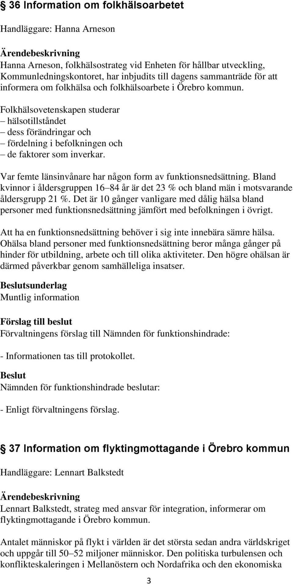 Var femte länsinvånare har någon form av funktionsnedsättning. Bland kvinnor i åldersgruppen 16 84 år är det 23 % och bland män i motsvarande åldersgrupp 21 %.