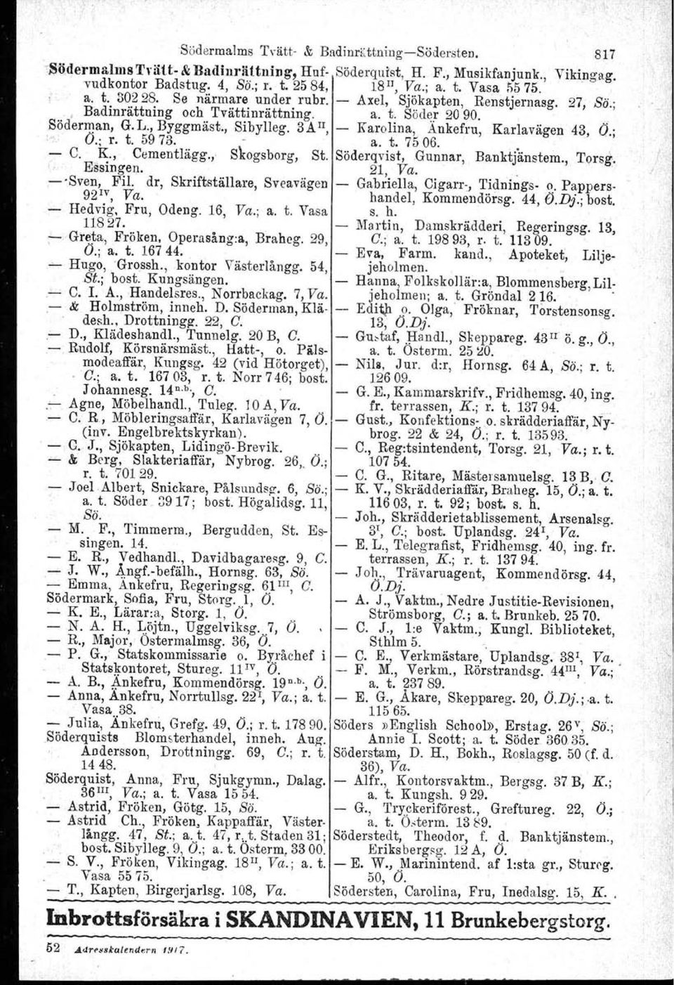 3AII, Karolina, Ankefru, Karlavägen 43, Ö.; :' Ö.; r. t. 5973. a. t. 7506. C. K., Cementlägg., Essingen. Slrogsborg, St. Söderqvist, Gunnar, 21, Va. Banktjänstem.,. Torsg.. 'Sven, Fil.