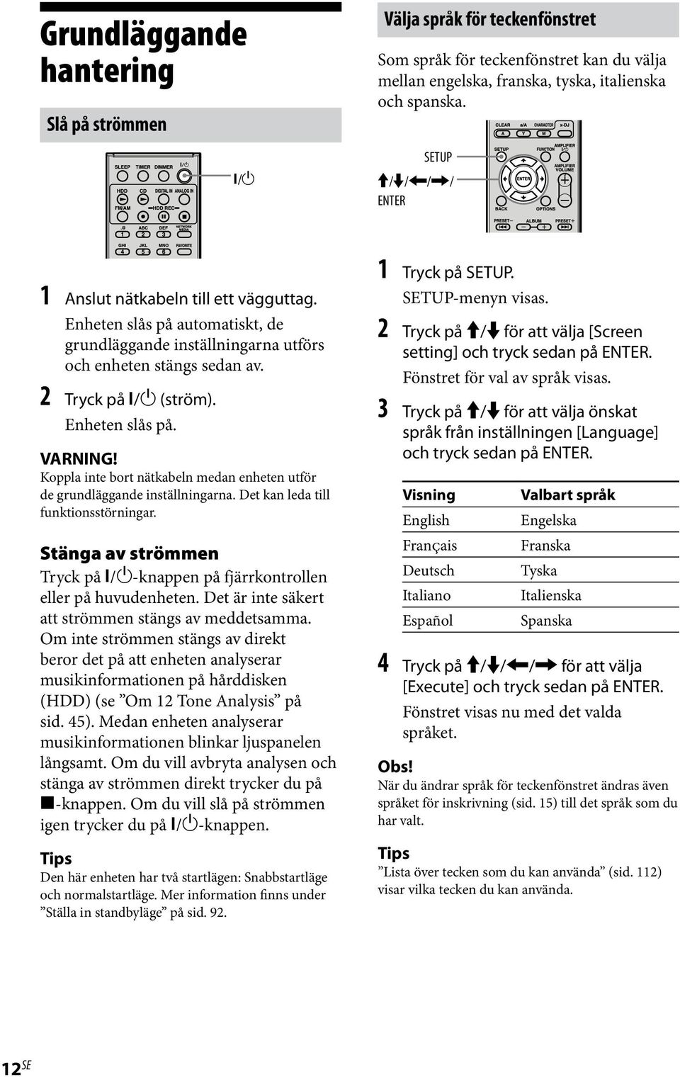 Koppla inte bort nätkabeln medan enheten utför de grundläggande inställningarna. Det kan leda till funktionsstörningar. Stänga av strömmen Tryck på / -knappen på fjärrkontrollen eller på huvudenheten.