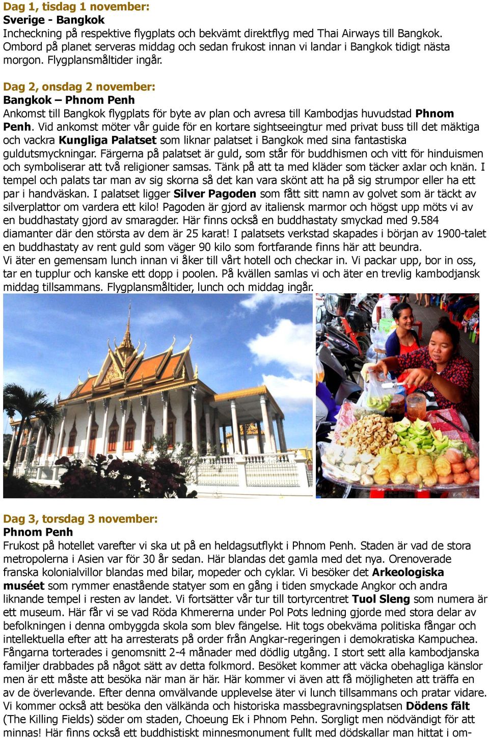 Dag 2, onsdag 2 november: Bangkok Phnom Penh Ankomst till Bangkok flygplats för byte av plan och avresa till Kambodjas huvudstad Phnom Penh.