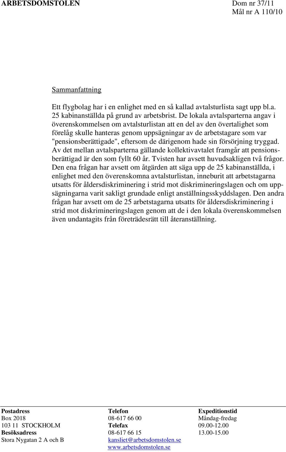 eftersom de därigenom hade sin försörjning tryggad. Av det mellan avtalsparterna gällande kollektivavtalet framgår att pensionsberättigad är den som fyllt 60 år.