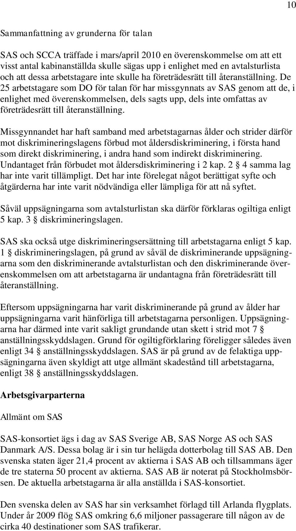 De 25 arbetstagare som DO för talan för har missgynnats av SAS genom att de, i enlighet med överenskommelsen, dels sagts upp, dels inte omfattas av företrädesrätt till återanställning.