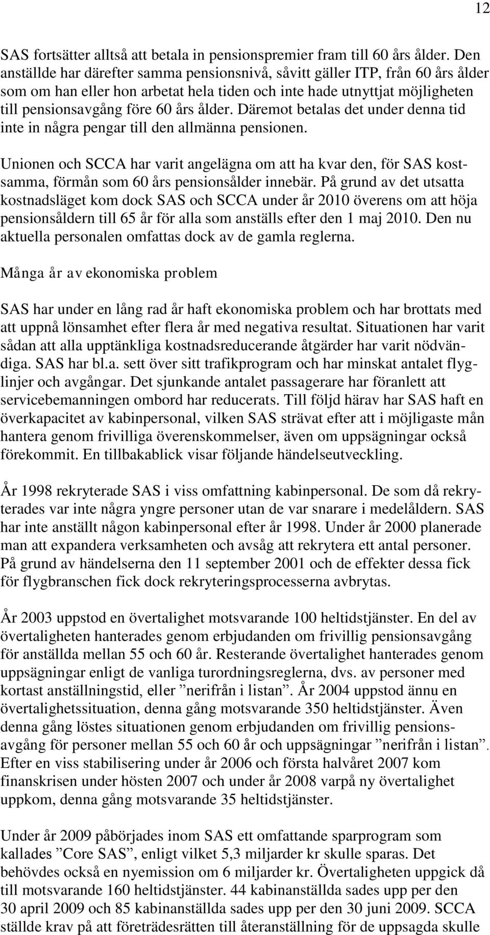 Däremot betalas det under denna tid inte in några pengar till den allmänna pensionen.