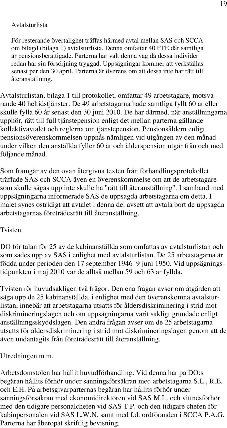 Parterna är överens om att dessa inte har rätt till återanställning. Avtalsturlistan, bilaga 1 till protokollet, omfattar 49 arbetstagare, motsvarande 40 heltidstjänster.