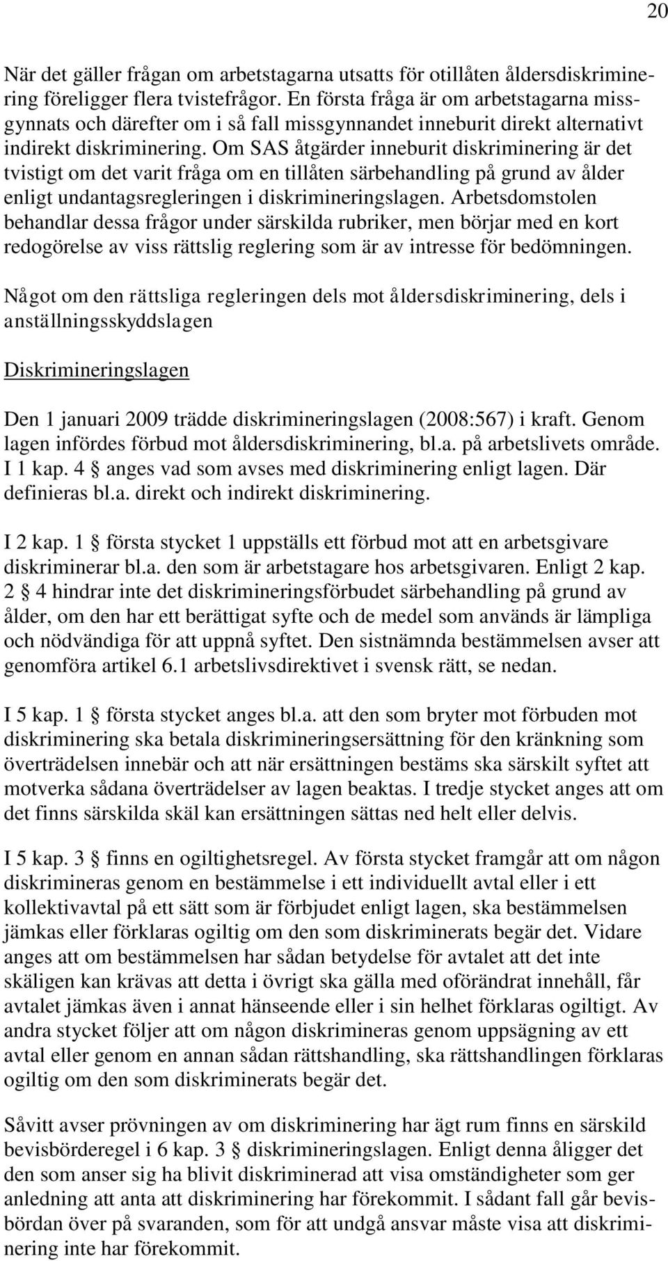 Om SAS åtgärder inneburit diskriminering är det tvistigt om det varit fråga om en tillåten särbehandling på grund av ålder enligt undantagsregleringen i diskrimineringslagen.