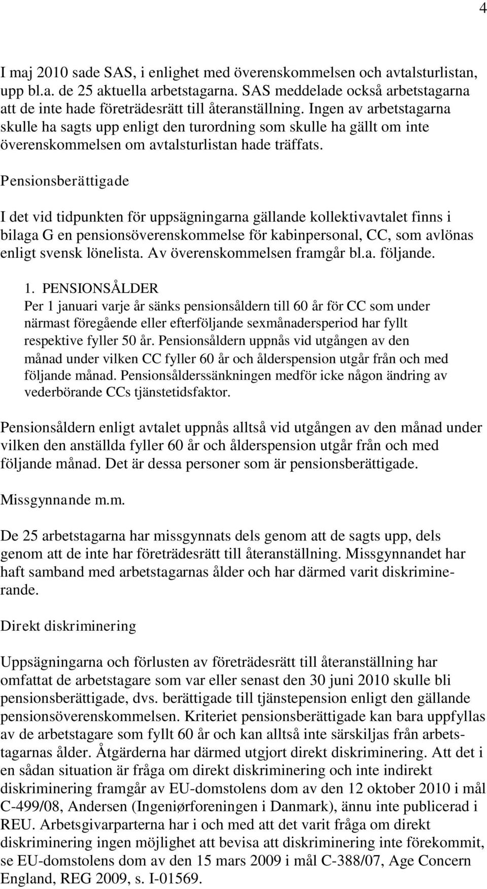 Ingen av arbetstagarna skulle ha sagts upp enligt den turordning som skulle ha gällt om inte överenskommelsen om avtalsturlistan hade träffats.