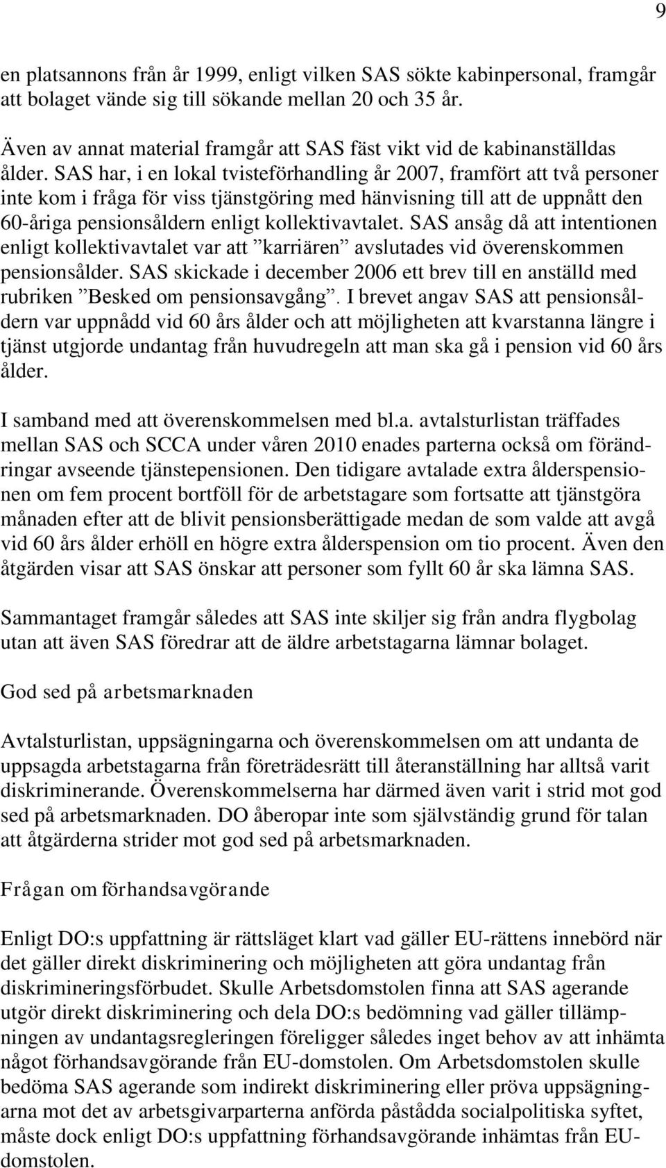 SAS har, i en lokal tvisteförhandling år 2007, framfört att två personer inte kom i fråga för viss tjänstgöring med hänvisning till att de uppnått den 60-åriga pensionsåldern enligt kollektivavtalet.