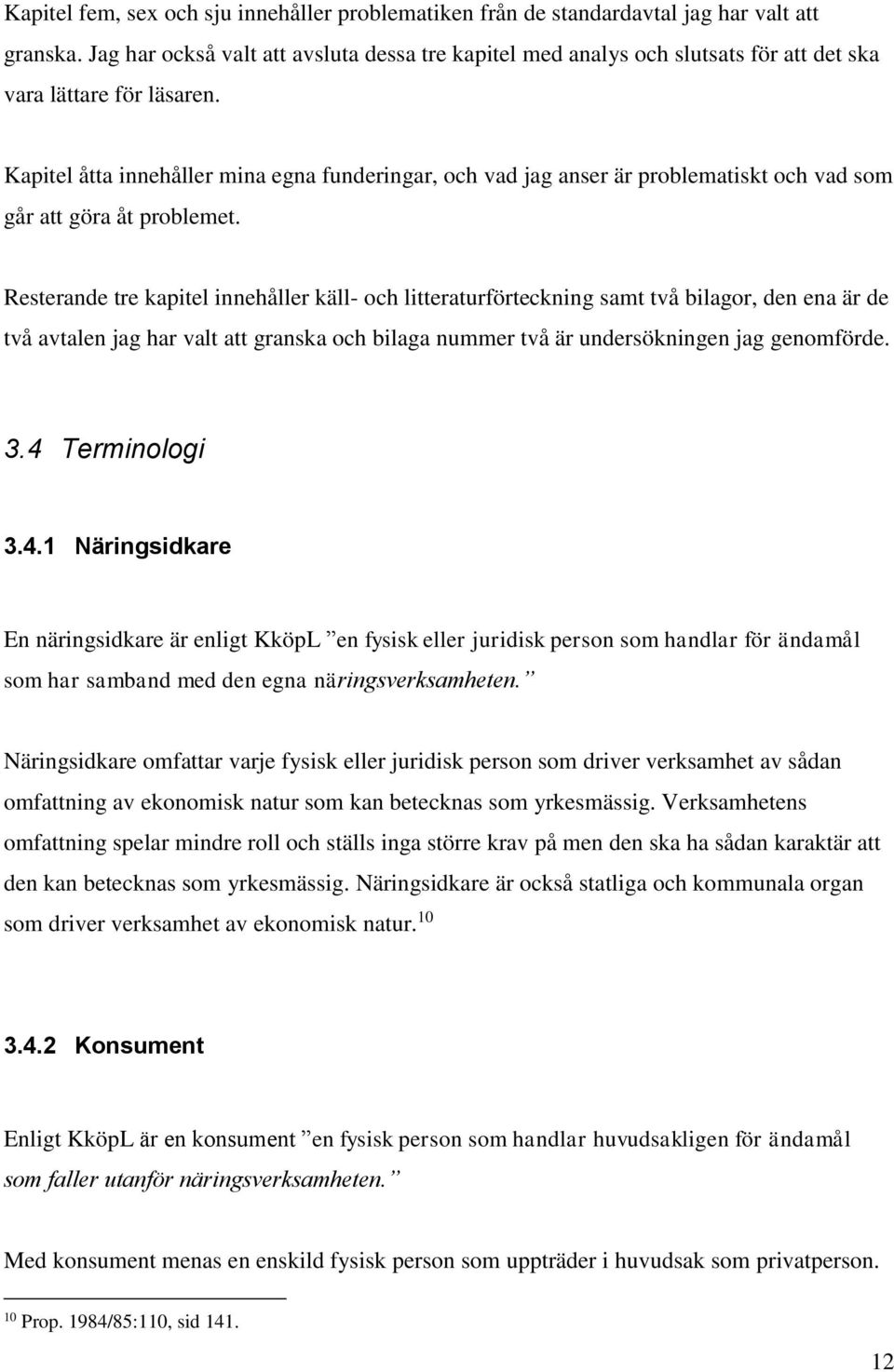 Kapitel åtta innehåller mina egna funderingar, och vad jag anser är problematiskt och vad som går att göra åt problemet.