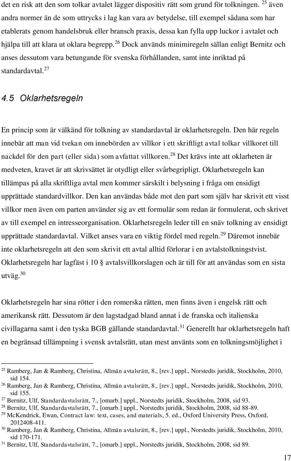 till att klara ut oklara begrepp. 26 Dock används minimiregeln sällan enligt Bernitz och anses dessutom vara betungande för svenska förhållanden, samt inte inriktad på standardavtal. 27 4.